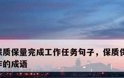 保质保量完成工作任务句子，保质保量完成工作的成语