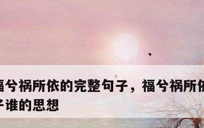 福兮祸所依的完整句子，福兮祸所依的完整句子谁的思想