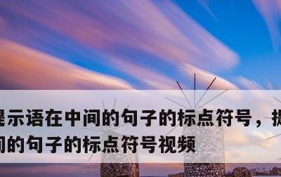 提示语在中间的句子的标点符号，提示语在中间的句子的标点符号视频