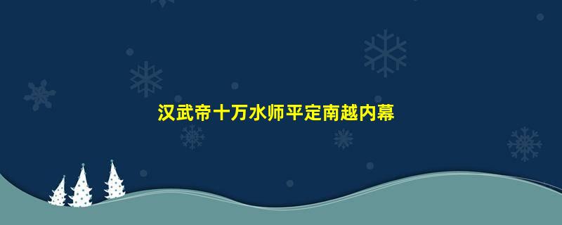 汉武帝十万水师平定南越内幕