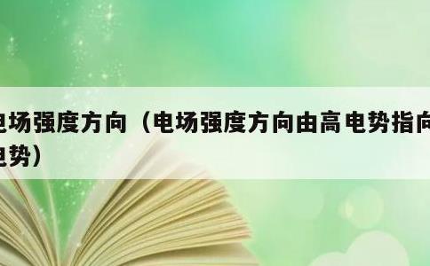 电场强度方向，电场强度方向由高电势指向低电势