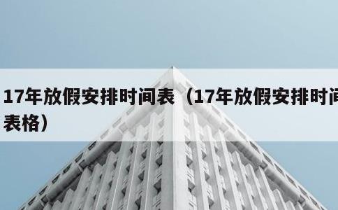 17年放假安排时间表，17年放假安排时间表格