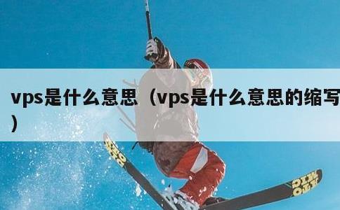 vps是什么意思，vps是什么意思的缩写