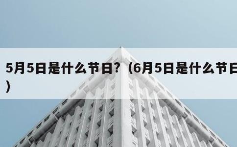 5月5日是什么节日?，6月5日是什么节日