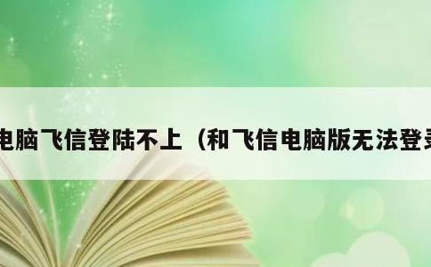 电脑飞信登陆不上，和飞信电脑版无法登录