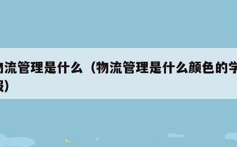 物流管理是什么，物流管理是什么颜色的学士服